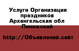 Услуги Организация праздников. Архангельская обл.,Пинежский 